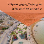 اعطای نمایندگی فروش محصولات در شهرستان جم استان بوشهر